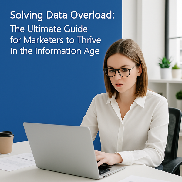 Solving Data Overload: The Ultimate Guide for Marketers to Thrive in the Information Age