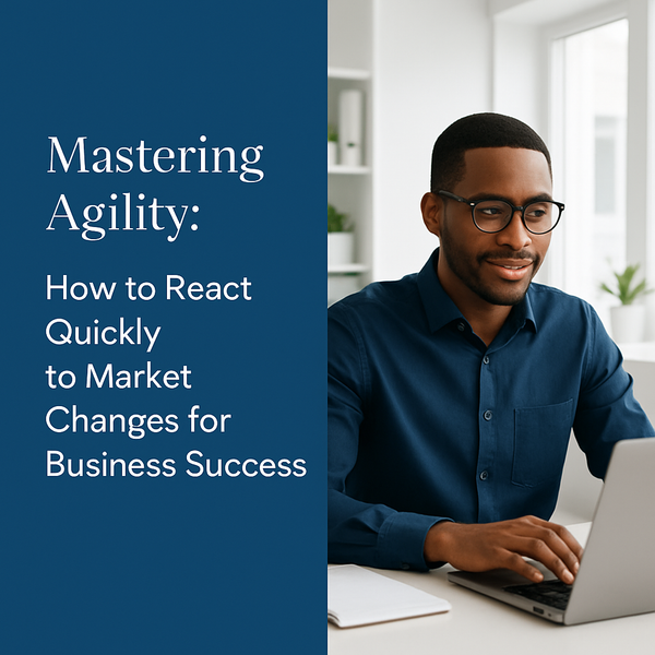 Mastering Agility: How to React Quickly to Market Changes for Business Success