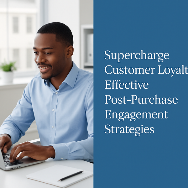 Supercharge Customer Loyalty: Effective Post-Purchase Engagement Strategies